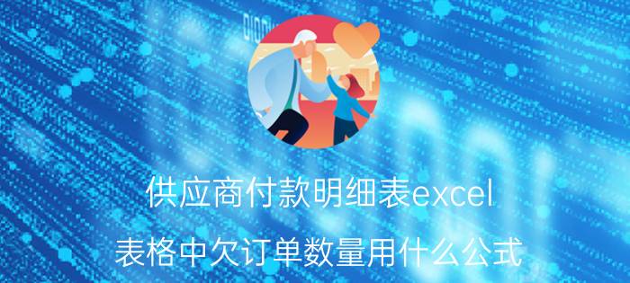 供应商付款明细表excel 表格中欠订单数量用什么公式？